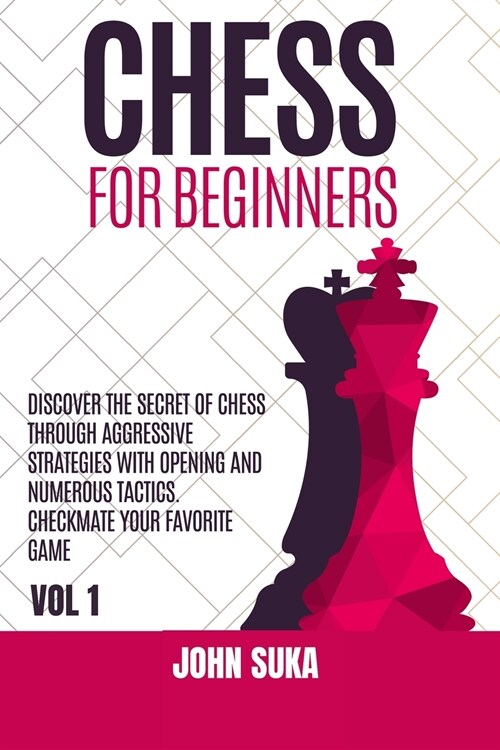 Chess for Beginners: Discover the Secret of Chess Through Aggressive Strategies with Opening and Numerous Tactics. Checkmate your favorite (Paperback)