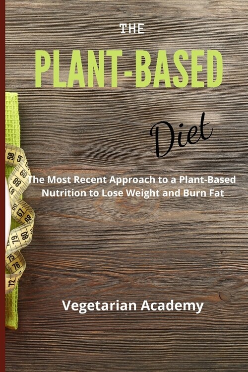 The Plant-Based Diet: The Most Recent Approach to a Plant-Based Nutrition to Lose Weight and Burn Fat (Paperback)