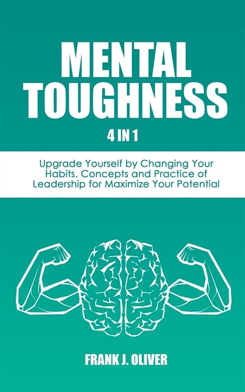 Mental Toughness: 4 in 1 - Upgrade Yourself by Changing Your Habits. Concepts and Practice of Leadership for Maximize Your Potential (Paperback)