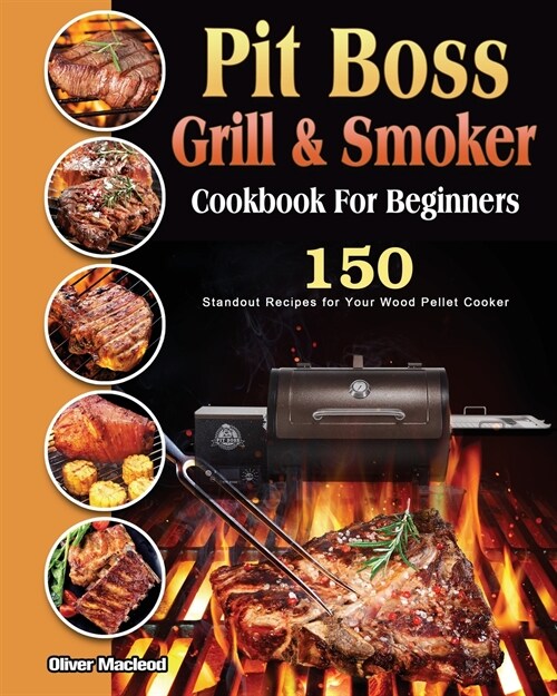 Pit Boss Grill & Smoker Cookbook For Beginners: 150 Standout Recipes for Your Wood Pellet Cooker (Paperback)