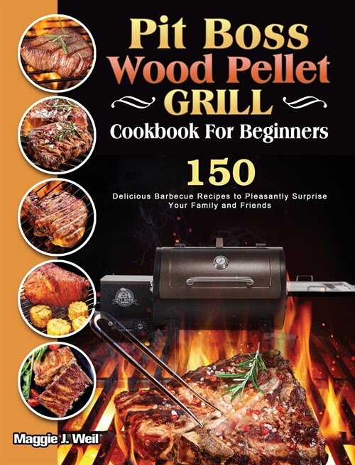 Pit Boss Wood Pellet Grill Cookbook For Beginners: 150 Delicious Barbecue Recipes to Pleasantly Surprise Your Family and Friends (Hardcover)