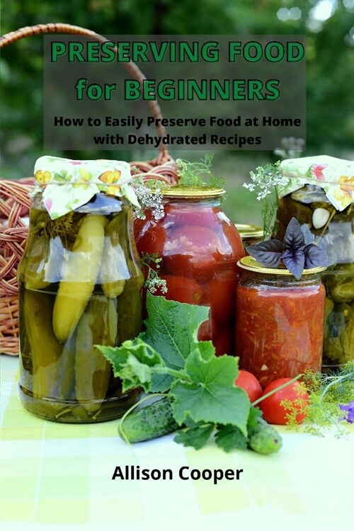 Preserving Food for Beginners: How to Easy Preserve Food at Home with Dehydrated Recipes (Paperback)