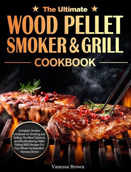 The Ultimate Wood Pellet Grill and Smoker Cookbook: Complete Smoker Cookbook for Smoking and Grilling, The Most Delicious and Mouthwatering Pellet Gri (Hardcover)