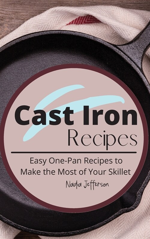 Cast Iron Recipes: Easy One-Pan Recipes to Make the Most of Your Skillet (Hardcover)