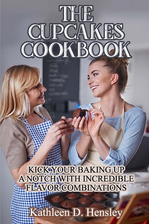 The Cupcakes Cookbook: Kick Your Baking Up a Notch with Incredible Flavor Combinations (Paperback)