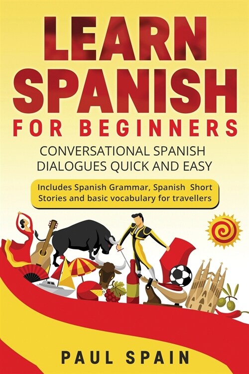 Learn Spanish for Beginners: Conversational Spanish Dialogues Quick and Easy. Includes Spanish Grammar, Spanish Short Stories and basic vocabulary (Paperback)