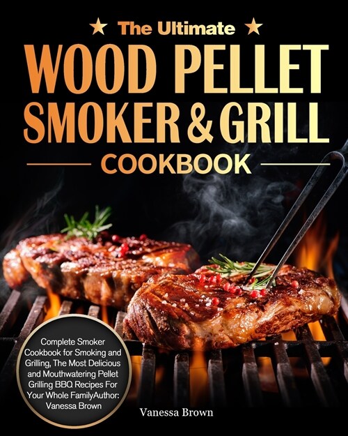 The Ultimate Wood Pellet Grill and Smoker Cookbook: Complete Smoker Cookbook for Smoking and Grilling, The Most Delicious and Mouthwatering Pellet Gri (Paperback)