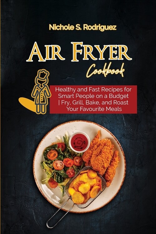 Air Fryer Cookbook: Healthy and Fast Recipes for Smart People on a Budget - Fry, Grill, Bake, and Roast Your Favourite Meals (Paperback)