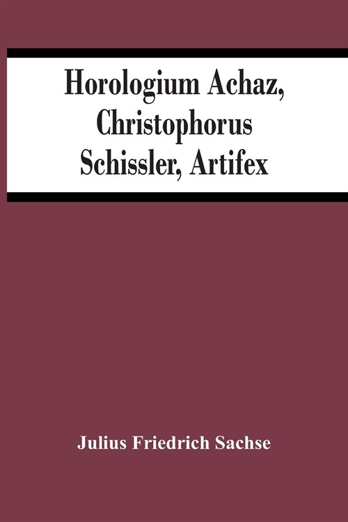 Horologium Achaz, Christophorus Schissler, Artifex (Paperback)