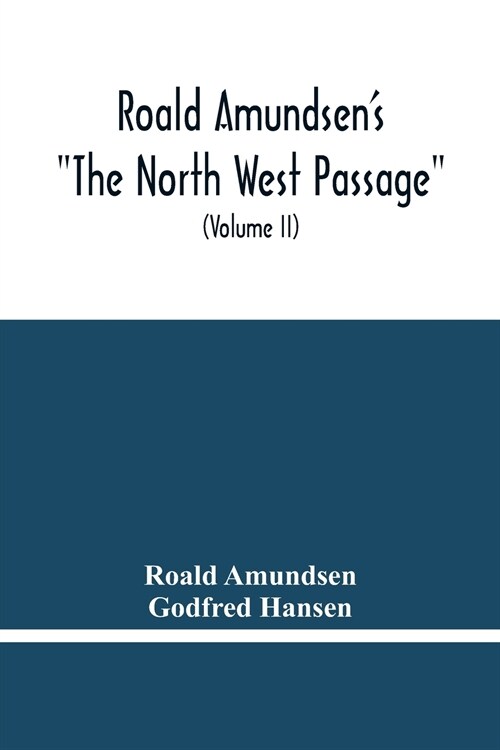 Roald AmundsenS The North West Passage: Being The Record Of A Voyage Of Exploration Of The Ship Gjoa 1903-1907 (Volume Ii) (Paperback)