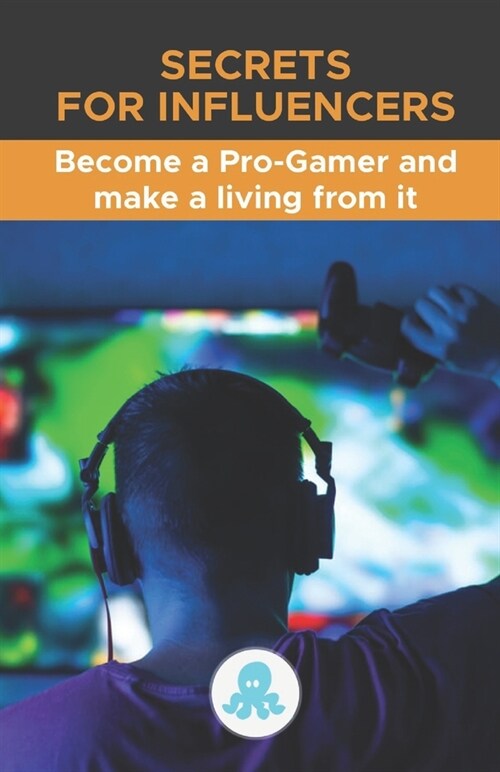 Secrets for Influencers: Become a Pro-Gamer and make a living from it: A complete guide to making money as a Pro-Gamer (Paperback)