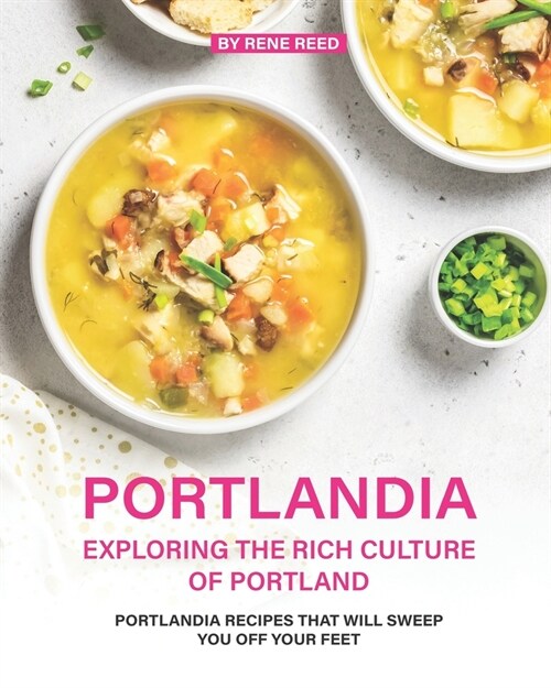 Portlandia - Exploring the Rich Culture of Portland: Portlandia Recipes that will Sweep You off Your Feet (Paperback)