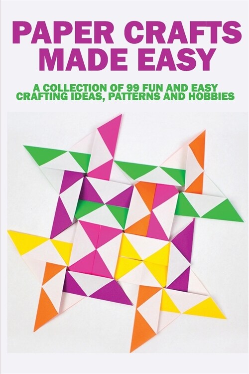 Paper Crafts Made Easy: A Collection Of 99 Fun And Easy Crafting Ideas, Patterns And Hobbies: Crafts And Hobbies (Paperback)