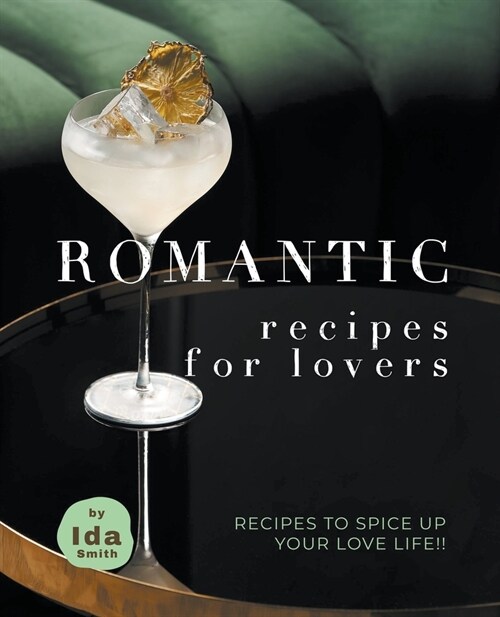 Romantic Recipes for Lovers: Recipes to Spice Up Your Love Life!! (Paperback)