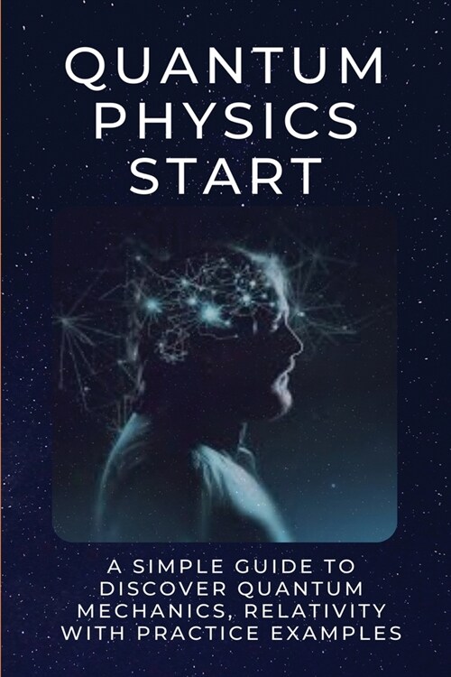 Quantum Physics Start: A Simple Guide To Discover Quantum Mechanics, Relativity With Practice Examples: Quantum Physics Experiments At Home (Paperback)