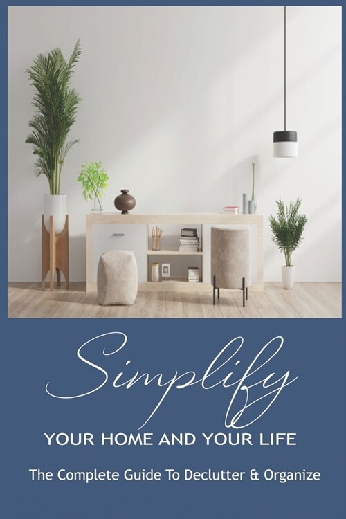 Simplify Your Home And Your Life: The Complete Guide To Declutter & Organize: Organization Ideas (Paperback)