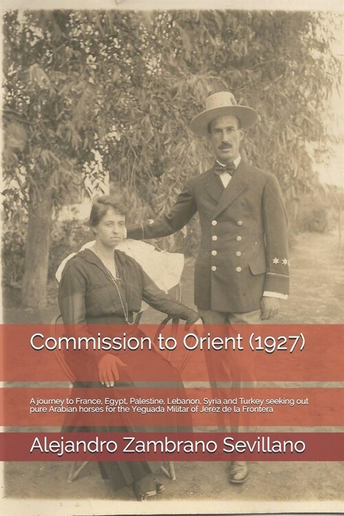 Commission to Orient (1927): A journey to France, Egypt, Palestine, Lebanon, Syria and Turkey seeking out pure Arabian horses for the Yeguada Milit (Paperback)