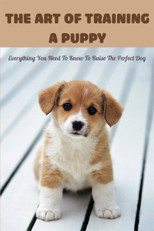 The Art Of Training A Puppy: Everything You Need To Know To Raise The Perfect Dog: Dog Training Revolution (Paperback)