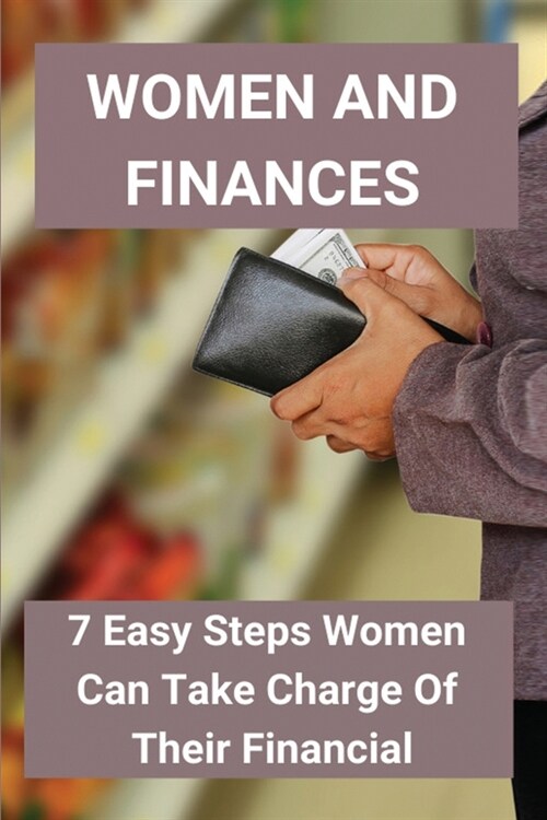 Women And Finances: 7 Easy Steps Women Can Take Charge Of Their Financial: Plan Financial For Women (Paperback)