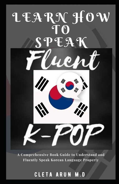 Learn How to Speak Fluent K-Pop: A Comprehensive Book Guide to Understand and Fluently Speak Korean Language (Paperback)