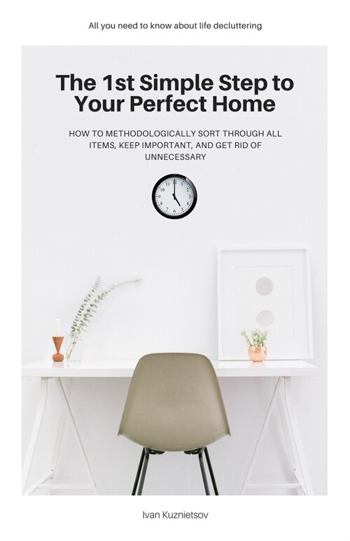 The 1st Simple Step to Your Perfect Home: How to Methodologically Sort Through All Items, Keep Important, and Get Rid of Unnecessary (Paperback)