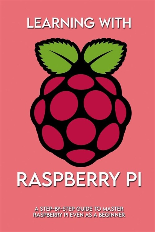 Learning With Raspberry Pi: A Step-by-Step Guide To Master Raspberry Pi Even As A Beginner: Concise Guide Raspberry Pi (Paperback)