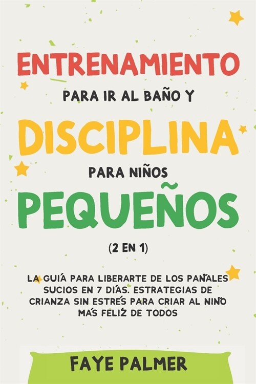 Entrenamiento para ir al ba? y disciplina para ni?s peque?s (2 en 1): La gu? para Liberarte de los Pa?les Sucios en 7 d?s. Estrategias de crianz (Paperback)