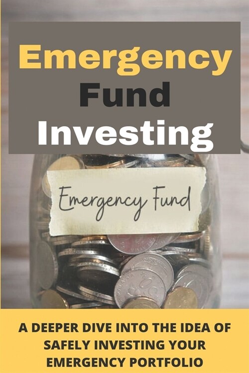 Emergency Fund Investing: A Deeper Dive Into The Idea Of Safely Investing Your Emergency Portfolio: Long-Term Performance Data (Paperback)