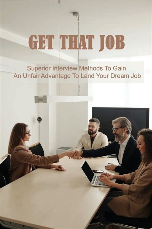 Get That Job: Superior Interview Methods To Gain An Unfair Advantage To Land Your Dream Job: Job Interviewing Skills (Paperback)