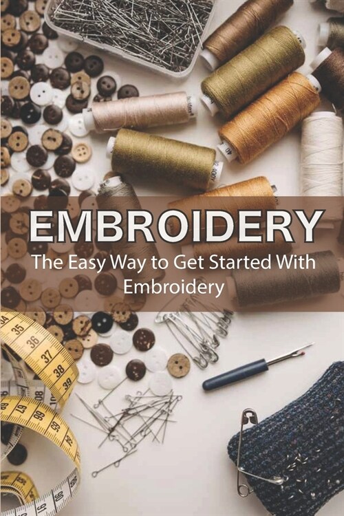 Embroidery: The Easy Way to Get Started With Embroidery: Embroidery Stitches Pocket Guide (Paperback)