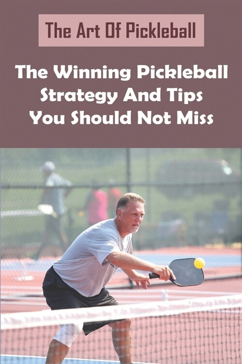 The Art Of Pickleball: The Winning Pickleball Strategy And Tips You Should Not Miss: Pickleball 101 (Paperback)