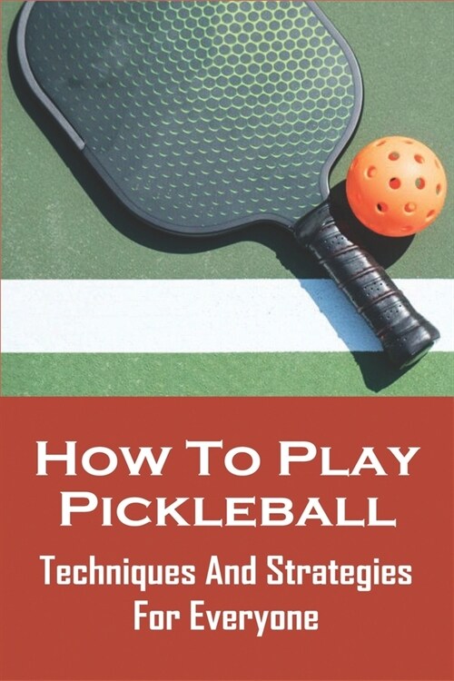 How To Play Pickleball: Techniques And Strategies For Everyone: Smart Pickleball Books (Paperback)