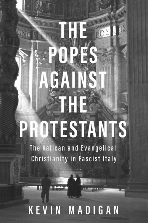 The Popes Against the Protestants: The Vatican and Evangelical Christianity in Fascist Italy (Hardcover)