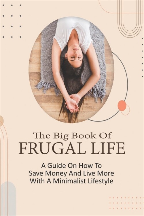 The Big Book Of Frugal Life: A Guide On How To Save Money And Live More With A Minimalist Lifestyle: Frugal Living For Dummies (Paperback)