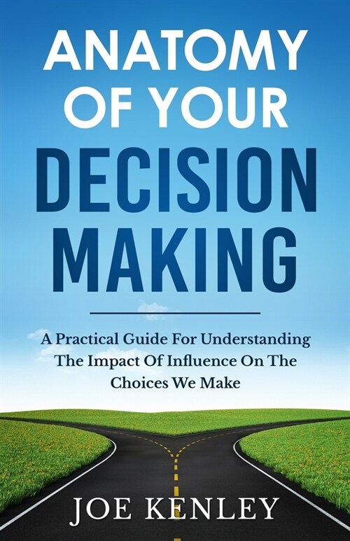 Anatomy Of Your Decision Making: A Practical Guide For Understanding The Impact Of Influence On The Choices We Make (Paperback)