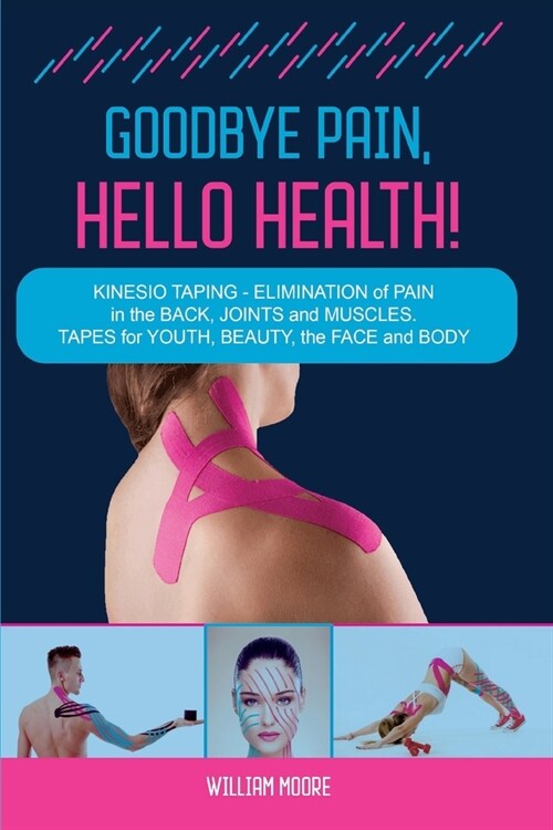 Goodbye Pain, Hello Health!: Kinesio Taping - Elimination of Pain in the Back, Joints and Muscles. Tapes for Youth, Beauty, the Face and Body (Paperback)