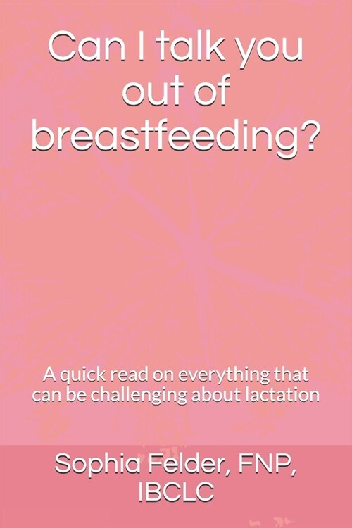 Can I talk you out of breastfeeding?: A quick read on everything that can be challenging about lactation (Paperback)