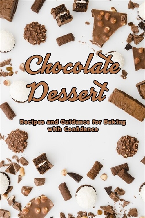 Chocolate Dessert: Recipes and Guidance for Baking with Confidence: Easy and Delicious Recipes Making Chocolate Dessert for Chocolate Lov (Paperback)