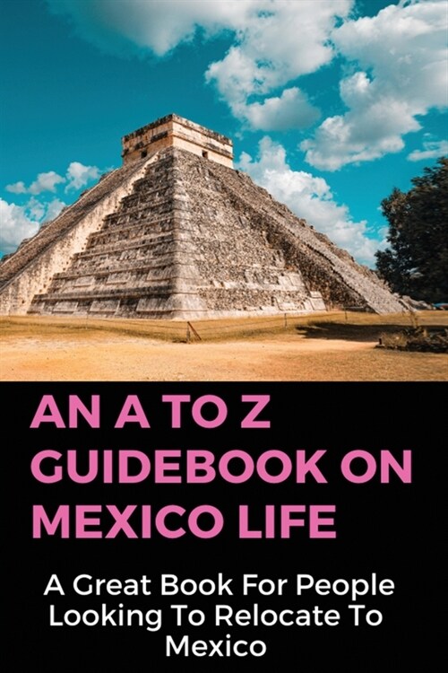 An A To Z Guidebook On Mexico Life: A Great Book For People Looking To Relocate To Mexico: Retirement Income For Life (Paperback)