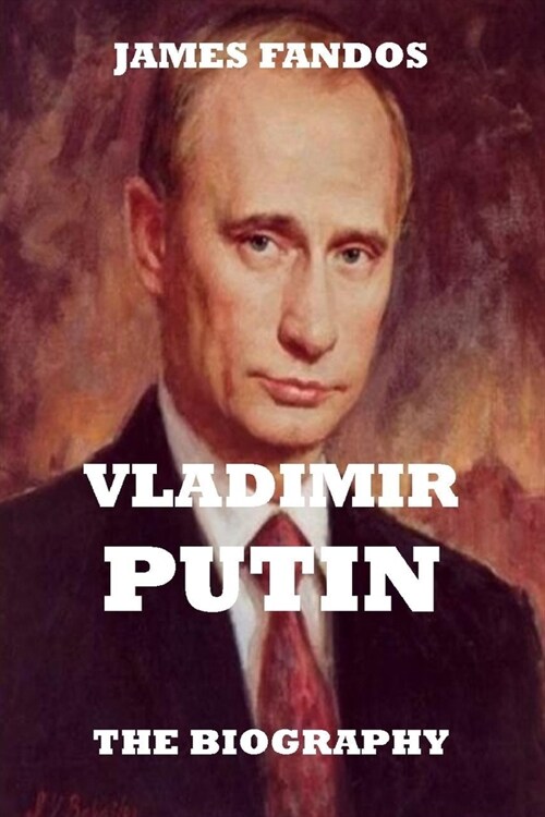 The Biography: Vladimir Putin. Russia President. the Most Powerful Man in Russia (Paperback)
