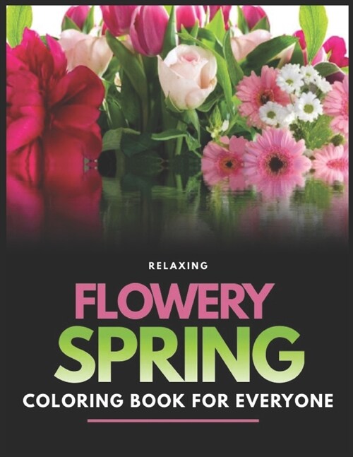 Relaxing flowery Spring Coloring Book For Everyone: Flowers, Variety of Flower Designs, flowery Spring Garden,100 pages, Relaxing Coloring book for ev (Paperback)