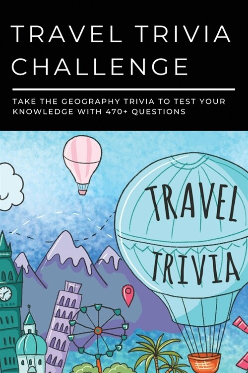 Travel Trivia Challenge: Take The Geography Trivia To Test Your Knowledge With 470+ Questions: Travel Trivia Questions And Answers (Paperback)
