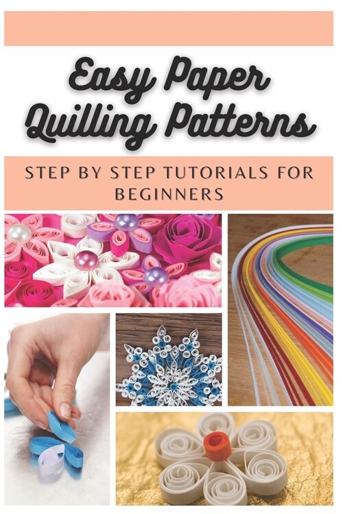 Easy Paper Quilling Patterns: Step by Step Tutorials for Beginners (Paperback)