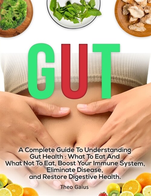 Gut: A Complete Guide to Understanding Gut Health: What To Eat And What Not To Eat, Boost Your Immune System, Eliminate Dis (Paperback)