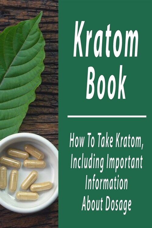 Kratom Book: How To Take Kratom, Including Important Information About Dosage: Kratom Plants (Paperback)