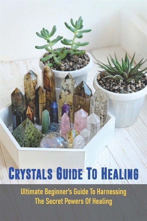 Crystals Guide To Healing: Ultimate Beginners Guide To Harnessing The Secret Powers Of Healing: Crystals For Beginners Book (Paperback)