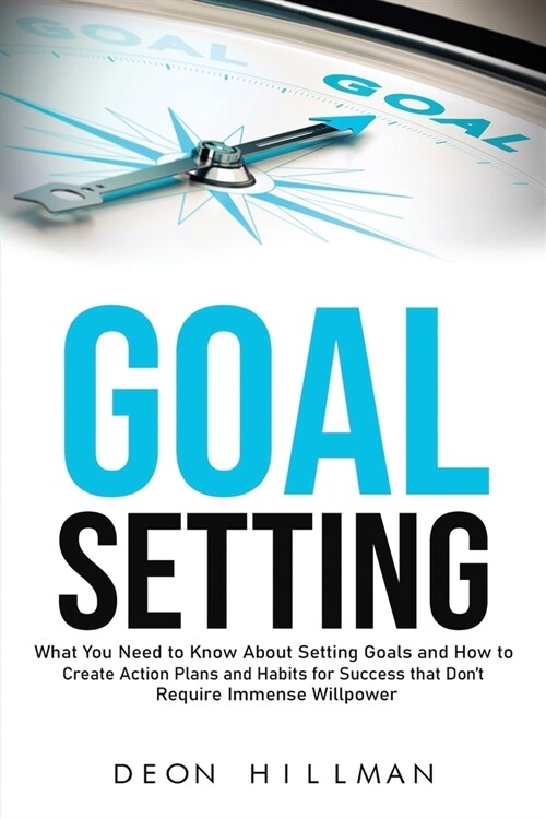 Goal Setting: What You Need to Know About Setting Goals and How to Create Action Plans and Habits for Success that Dont Require Imm (Paperback)