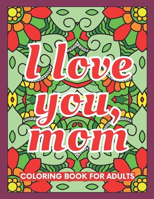 I Love You, Mom Coloring Book for Adults: 40 Abstract Coloring Pages with 40 Messages of Appreciation for Moms (Paperback)