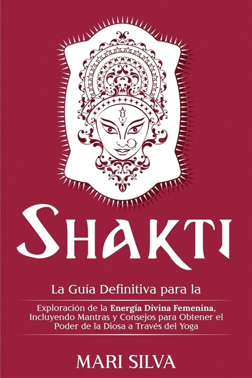 Shakti: La Gu? Definitiva para la Exploraci? de la Energ? Divina Femenina, Incluyendo Mantras y Consejos para Obtener el Po (Paperback)