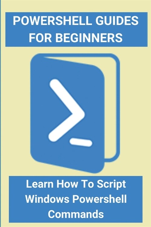 Powershell Guides For Beginners: Learn How To Script Windows Powershell Commands: Powershell Script Example Hello World (Paperback)